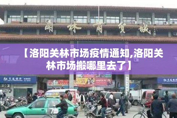 【洛阳关林市场疫情通知,洛阳关林市场搬哪里去了】 【洛阳关林市场疫情通知,洛阳关林市场搬哪里去了】
