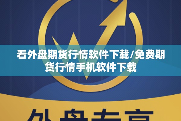 看外盘期货行情软件下载/免费期货行情手机软件下载 看外盘期货行情软件下载/免费期货行情手机软件下载