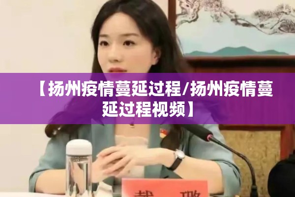 【扬州疫情蔓延过程/扬州疫情蔓延过程视频】 【扬州疫情蔓延过程/扬州疫情蔓延过程视频】