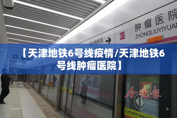 【天津地铁6号线疫情/天津地铁6号线肿瘤医院】 【天津地铁6号线疫情/天津地铁6号线肿瘤医院】