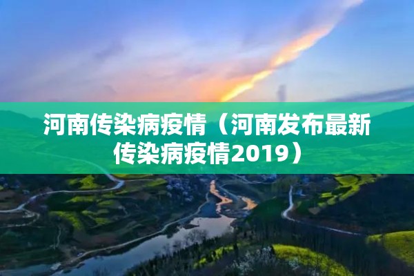 河南传染病疫情（河南发布最新传染病疫情2019）
