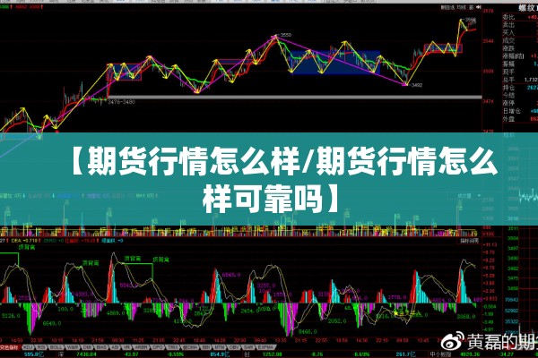 【期货行情怎么样/期货行情怎么样可靠吗】 【期货行情怎么样/期货行情怎么样可靠吗】