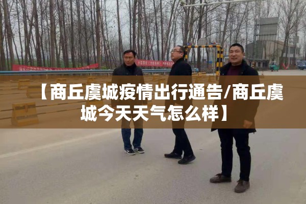 【商丘虞城疫情出行通告/商丘虞城今天天气怎么样】 【商丘虞城疫情出行通告/商丘虞城今天天气怎么样】