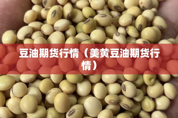 豆油期货行情(美黄豆油期货行情) 豆油期货行情(美黄豆油期货行情)