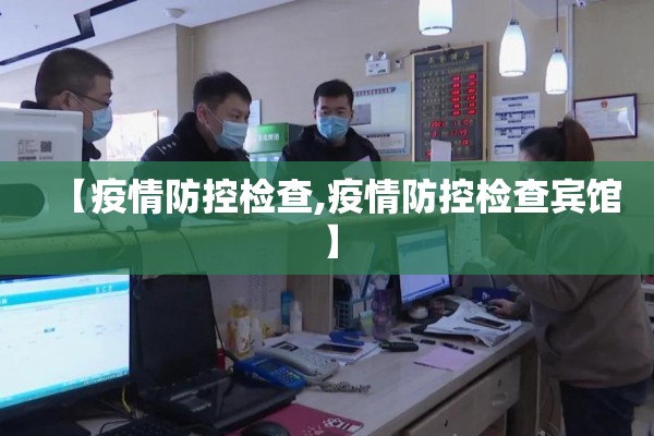 【疫情防控检查,疫情防控检查宾馆】 【疫情防控检查,疫情防控检查宾馆】