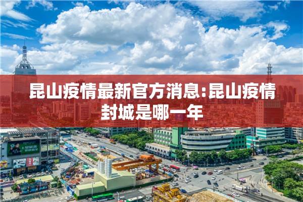 昆山疫情最新官方消息:昆山疫情封城是哪一年 昆山疫情最新官方消息:昆山疫情封城是哪一年