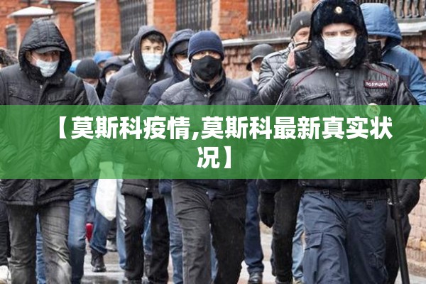 【莫斯科疫情,莫斯科最新真实状况】