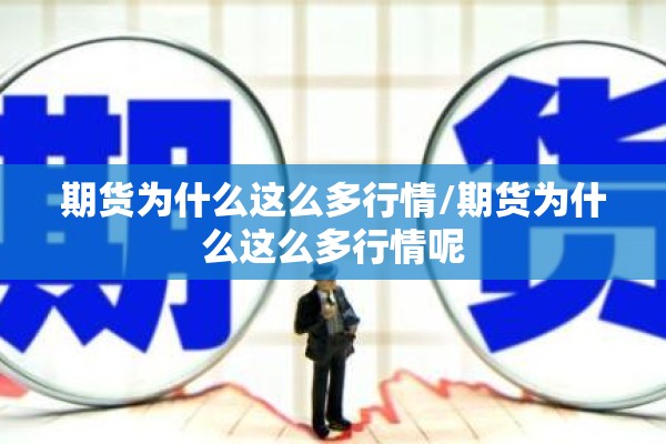 期货为什么这么多行情/期货为什么这么多行情呢 期货为什么这么多行情/期货为什么这么多行情呢