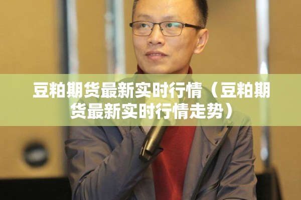 豆粕期货最新实时行情（豆粕期货最新实时行情走势）