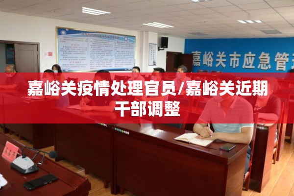 嘉峪关疫情处理官员/嘉峪关近期干部调整 嘉峪关疫情处理官员/嘉峪关近期干部调整
