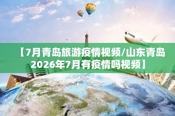 【7月青岛旅游疫情视频/山东青岛2026年7月有疫情吗视频】 【7月青岛旅游疫情视频/山东青岛2026年7月有疫情吗视频】