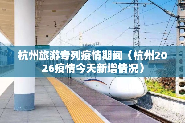 杭州旅游专列疫情期间（杭州2026疫情今天新增情况）