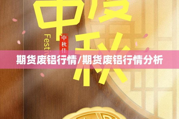 期货废铝行情/期货废铝行情分析 期货废铝行情/期货废铝行情分析