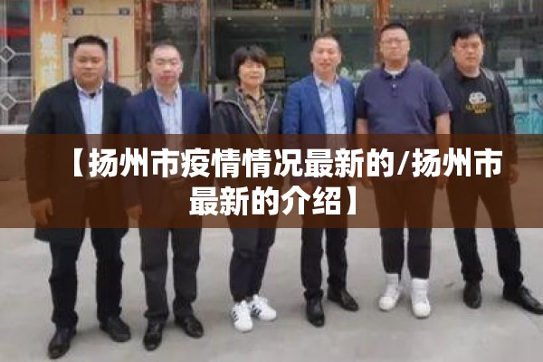 【扬州市疫情情况最新的/扬州市最新的介绍】 【扬州市疫情情况最新的/扬州市最新的介绍】