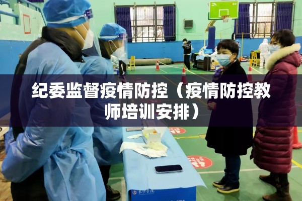 纪委监督疫情防控(疫情防控教师培训安排) 纪委监督疫情防控(疫情防控教师培训安排)