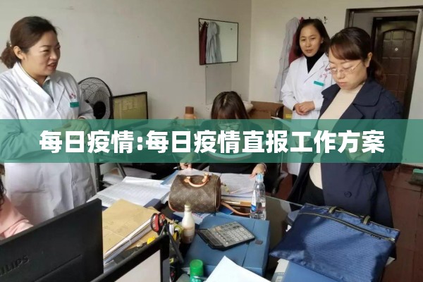 每日疫情:每日疫情直报工作方案 每日疫情:每日疫情直报工作方案