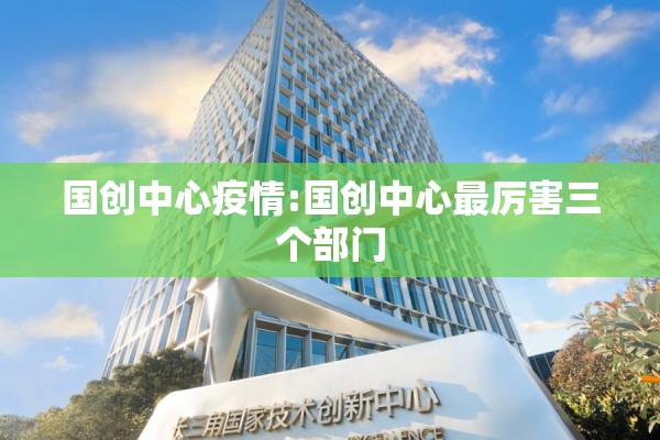 国创中心疫情:国创中心最厉害三个部门 国创中心疫情:国创中心最厉害三个部门