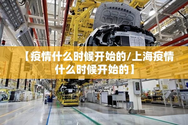 【疫情什么时候开始的/上海疫情什么时候开始的】