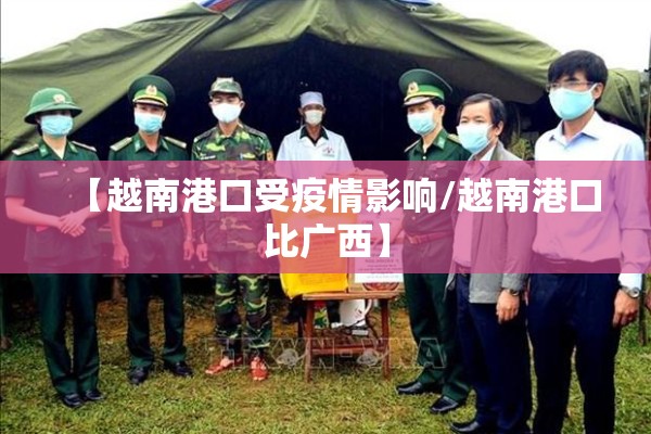 【越南港口受疫情影响/越南港口比广西】