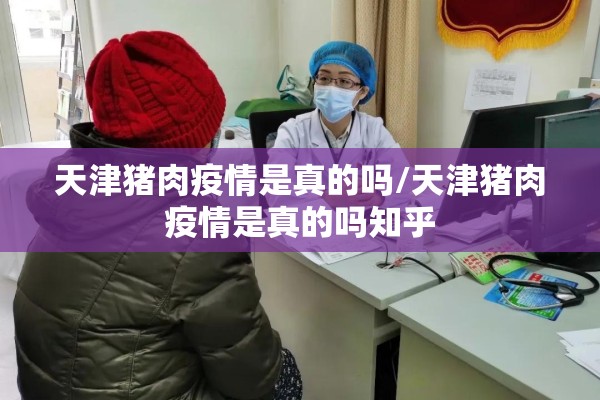 天津猪肉疫情是真的吗/天津猪肉疫情是真的吗知乎 天津猪肉疫情是真的吗/天津猪肉疫情是真的吗知乎