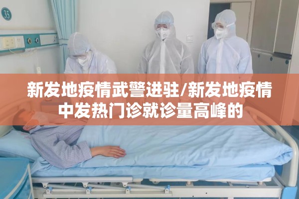 新发地疫情武警进驻/新发地疫情中发热门诊就诊量高峰的