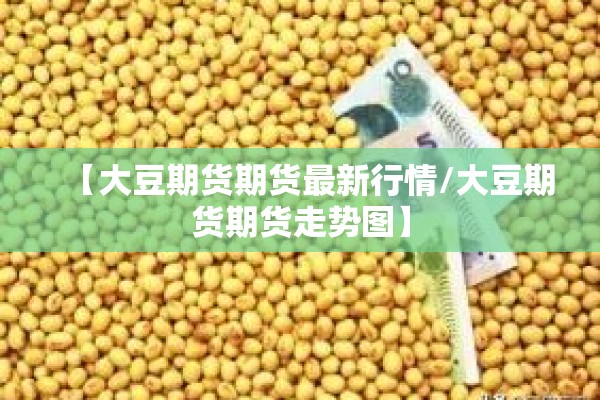 【大豆期货期货最新行情/大豆期货期货走势图】