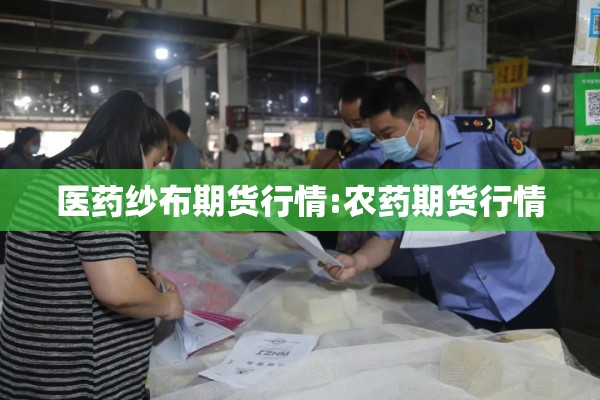 医药纱布期货行情:农药期货行情