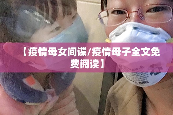 【疫情母女间谍/疫情母子全文免费阅读】 【疫情母女间谍/疫情母子全文免费阅读】
