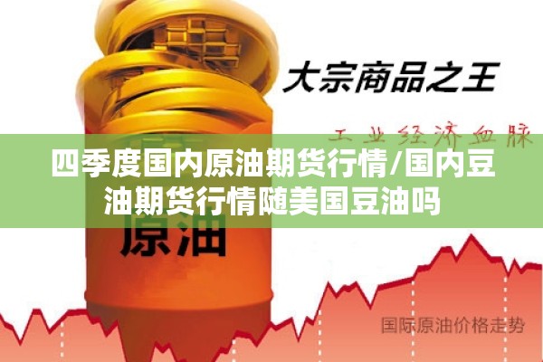 四季度国内原油期货行情/国内豆油期货行情随美国豆油吗 四季度国内原油期货行情/国内豆油期货行情随美国豆油吗