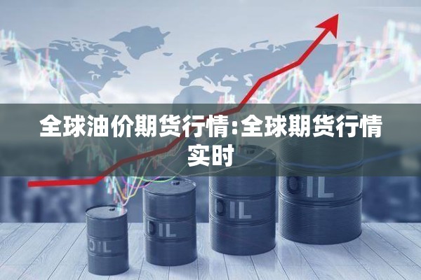 全球油价期货行情:全球期货行情实时 全球油价期货行情:全球期货行情实时