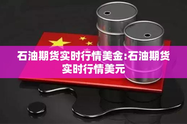 石油期货实时行情美金:石油期货实时行情美元 石油期货实时行情美金:石油期货实时行情美元