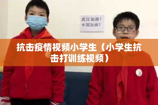 抗击疫情视频小学生(小学生抗击打训练视频) 抗击疫情视频小学生(小学生抗击打训练视频)