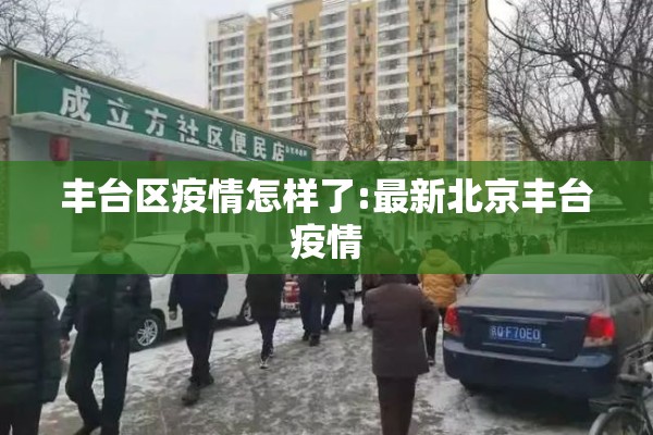 丰台区疫情怎样了:最新北京丰台疫情