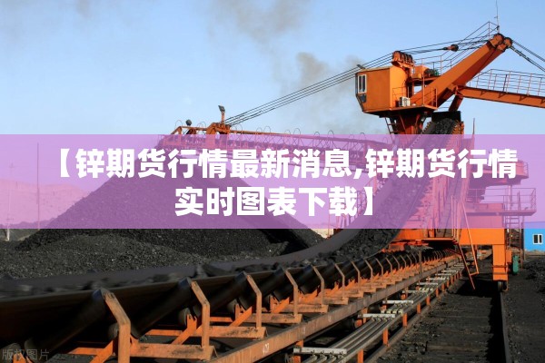 【锌期货行情最新消息,锌期货行情实时图表下载】