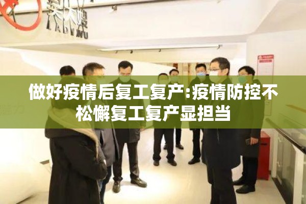 做好疫情后复工复产:疫情防控不松懈复工复产显担当 做好疫情后复工复产:疫情防控不松懈复工复产显担当