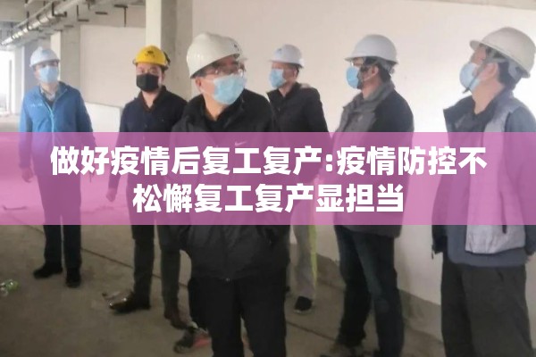做好疫情后复工复产:疫情防控不松懈复工复产显担当 做好疫情后复工复产:疫情防控不松懈复工复产显担当