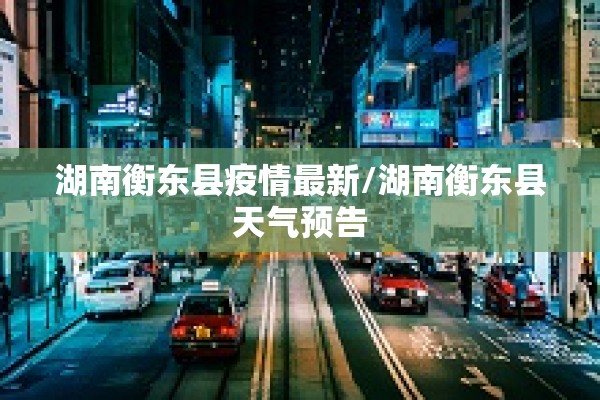 湖南衡东县疫情最新/湖南衡东县天气预告 湖南衡东县疫情最新/湖南衡东县天气预告