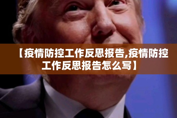 【疫情防控工作反思报告,疫情防控工作反思报告怎么写】 【疫情防控工作反思报告,疫情防控工作反思报告怎么写】