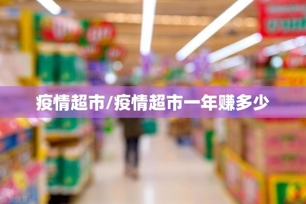 疫情超市/疫情超市一年赚多少 疫情超市/疫情超市一年赚多少