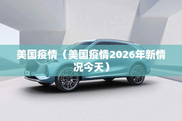 美国疫情(美国疫情2026年新情况今天) 美国疫情(美国疫情2026年新情况今天)