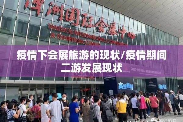 疫情下会展旅游的现状/疫情期间二游发展现状 疫情下会展旅游的现状/疫情期间二游发展现状