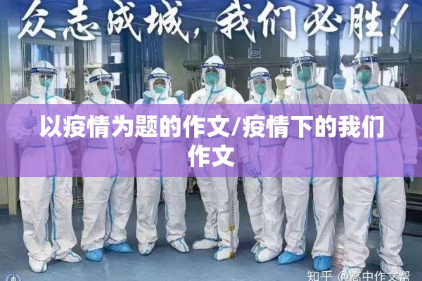 以疫情为题的作文/疫情下的我们作文 以疫情为题的作文/疫情下的我们作文