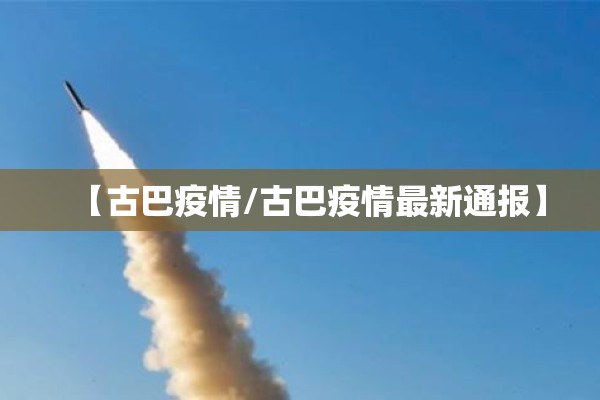 【古巴疫情/古巴疫情最新通报】 【古巴疫情/古巴疫情最新通报】