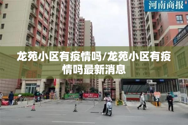 龙苑小区有疫情吗/龙苑小区有疫情吗最新消息 龙苑小区有疫情吗/龙苑小区有疫情吗最新消息