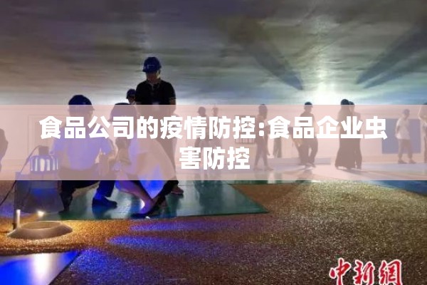 食品公司的疫情防控:食品企业虫害防控