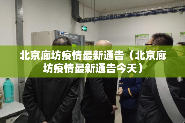北京廊坊疫情最新通告(北京廊坊疫情最新通告今天) 北京廊坊疫情最新通告(北京廊坊疫情最新通告今天)