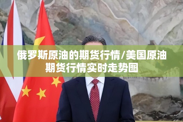 俄罗斯原油的期货行情/美国原油期货行情实时走势图