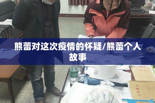 熊蕾对这次疫情的怀疑/熊蕾个人故事 熊蕾对这次疫情的怀疑/熊蕾个人故事