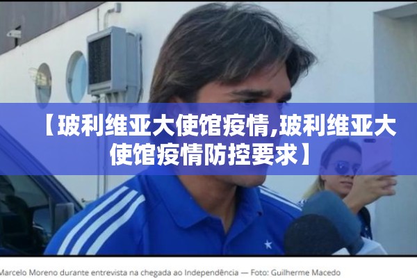 【玻利维亚大使馆疫情,玻利维亚大使馆疫情防控要求】 【玻利维亚大使馆疫情,玻利维亚大使馆疫情防控要求】