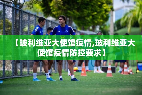 【玻利维亚大使馆疫情,玻利维亚大使馆疫情防控要求】 【玻利维亚大使馆疫情,玻利维亚大使馆疫情防控要求】